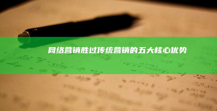 网络营销胜过传统营销的五大核心优势