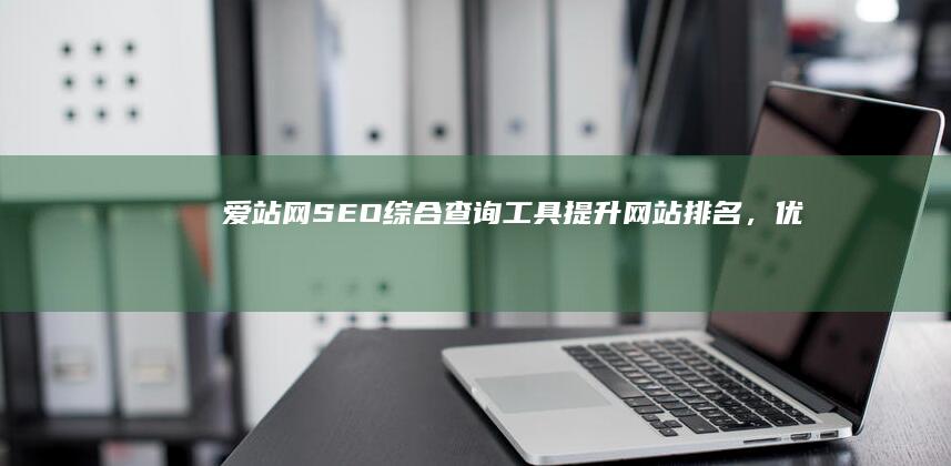 爱站网SEO综合查询工具：提升网站排名，优化搜索引擎效能